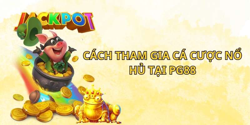 Cách tham gia cá cược nổ hủ tại PG88