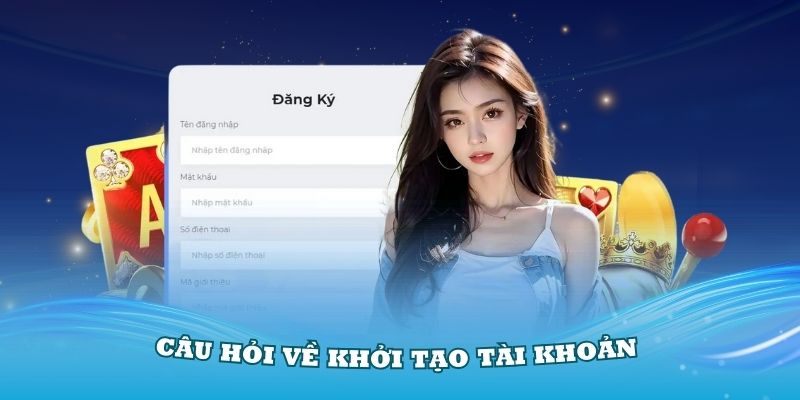 Câu hỏi thường gặp về quá trình khởi tạo tài khoản